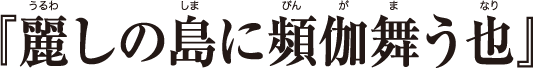 麗しの島に風馳せる也