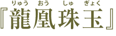 『龍凰珠玉』【りゅうおうしゅぎょく】