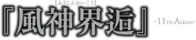 11th Album 『風神界逅』